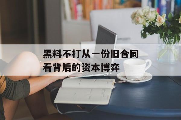 黑料不打从一份旧合同看背后的资本博弈